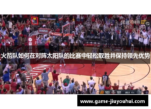 火箭队如何在对阵太阳队的比赛中轻松取胜并保持领先优势