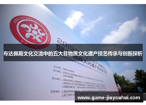 布达佩斯文化交流中的五大非物质文化遗产技艺传承与创新探析