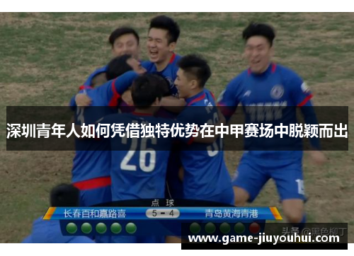深圳青年人如何凭借独特优势在中甲赛场中脱颖而出