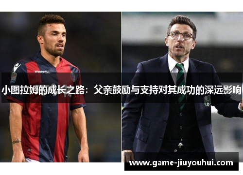 小图拉姆的成长之路：父亲鼓励与支持对其成功的深远影响