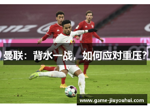 曼联：背水一战，如何应对重压？