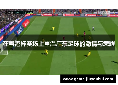 在粤港杯赛场上重温广东足球的激情与荣耀