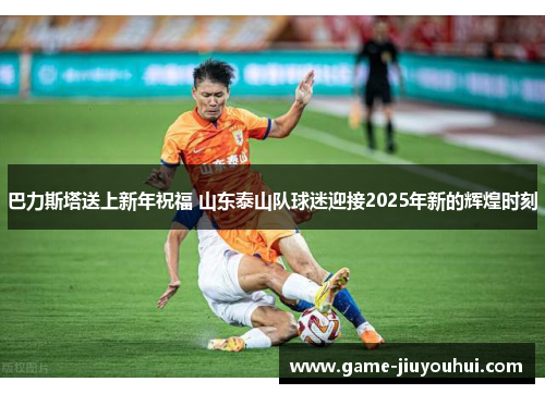 巴力斯塔送上新年祝福 山东泰山队球迷迎接2025年新的辉煌时刻