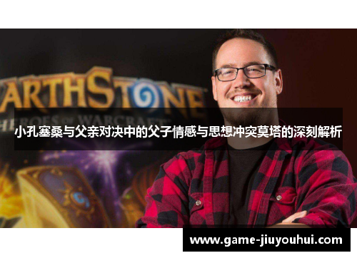 小孔塞桑与父亲对决中的父子情感与思想冲突莫塔的深刻解析
