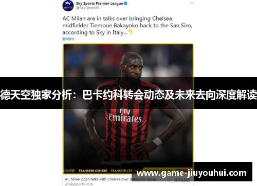 德天空独家分析：巴卡约科转会动态及未来去向深度解读