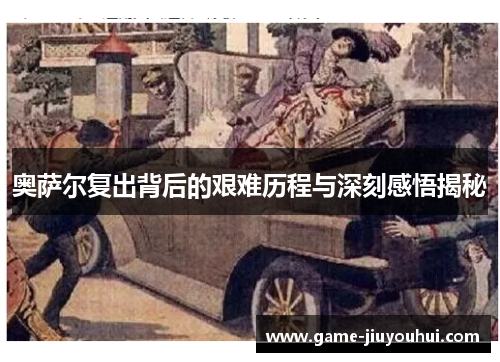 奥萨尔复出背后的艰难历程与深刻感悟揭秘