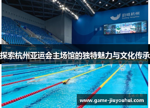 探索杭州亚运会主场馆的独特魅力与文化传承