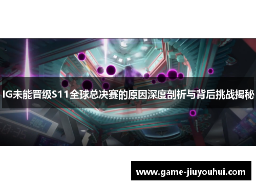 IG未能晋级S11全球总决赛的原因深度剖析与背后挑战揭秘