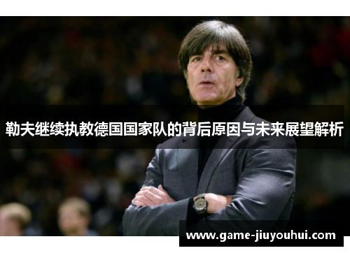 勒夫继续执教德国国家队的背后原因与未来展望解析