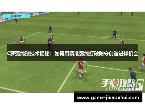 C罗弧线球技术揭秘：如何用精准弧线打破防守创造进球机会