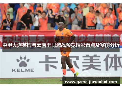 中甲大连英博与云南玉昆激战预览精彩看点及赛前分析