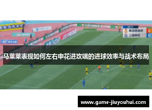 马莱莱表现如何左右申花进攻端的进球效率与战术布局