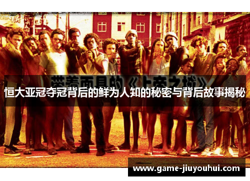 恒大亚冠夺冠背后的鲜为人知的秘密与背后故事揭秘