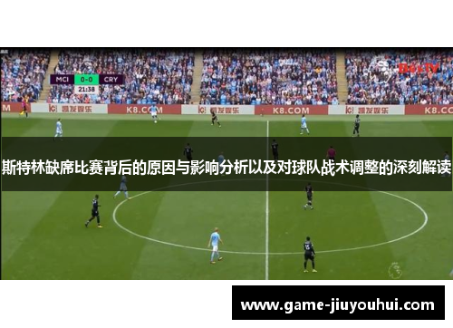 斯特林缺席比赛背后的原因与影响分析以及对球队战术调整的深刻解读